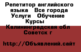 Репетитор английского языка - Все города Услуги » Обучение. Курсы   . Калининградская обл.,Советск г.